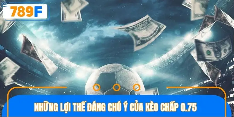 Những lợi thế đáng chú ý của kèo chấp 0.75 Những lợi thế đáng chú ý của kèo chấp 0.75